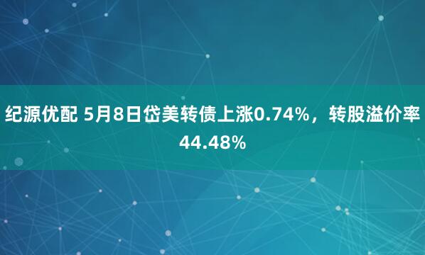 纪源优配 5月8日岱美转债上涨0.74%，转股溢价率44.48%