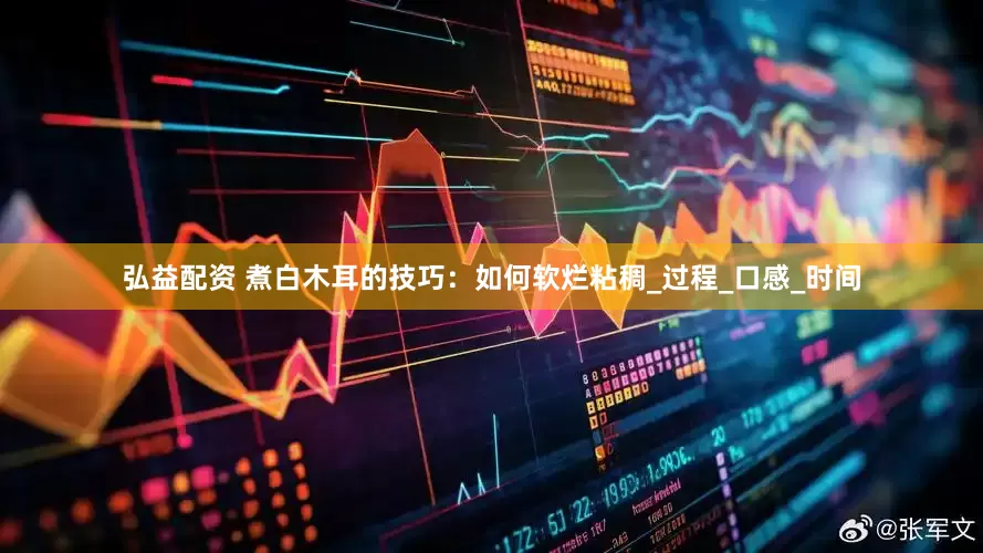 弘益配资 煮白木耳的技巧：如何软烂粘稠_过程_口感_时间