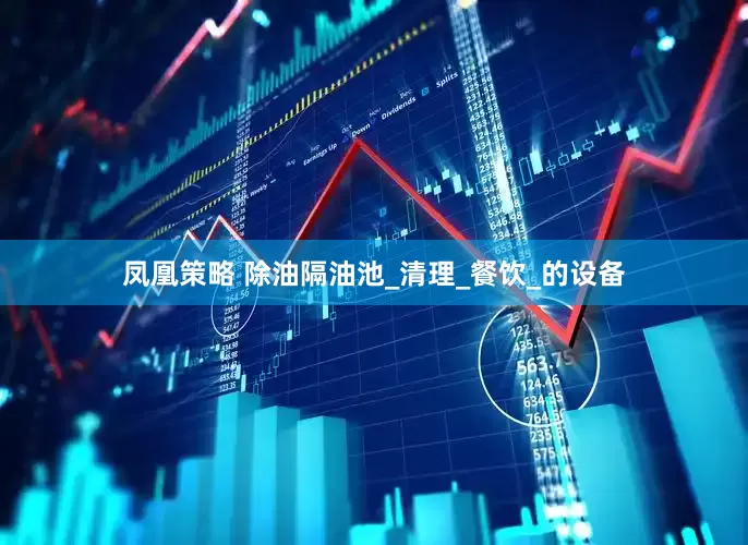 凤凰策略 除油隔油池_清理_餐饮_的设备