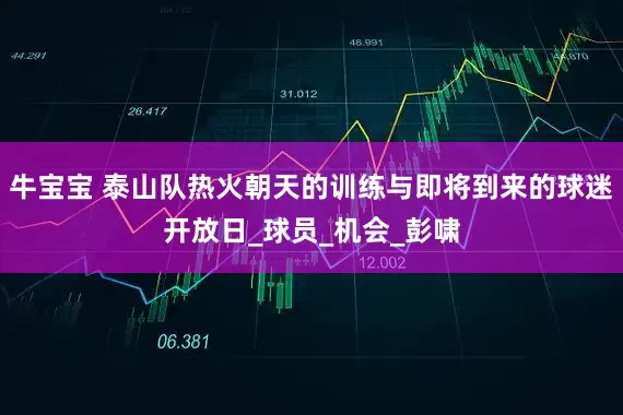 牛宝宝 泰山队热火朝天的训练与即将到来的球迷开放日_球员_机会_彭啸