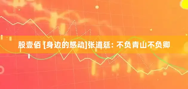 股壹佰 [身边的感动]张道廷: 不负青山不负卿