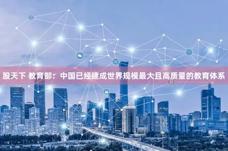 股天下 教育部：中国已经建成世界规模最大且高质量的教育体系