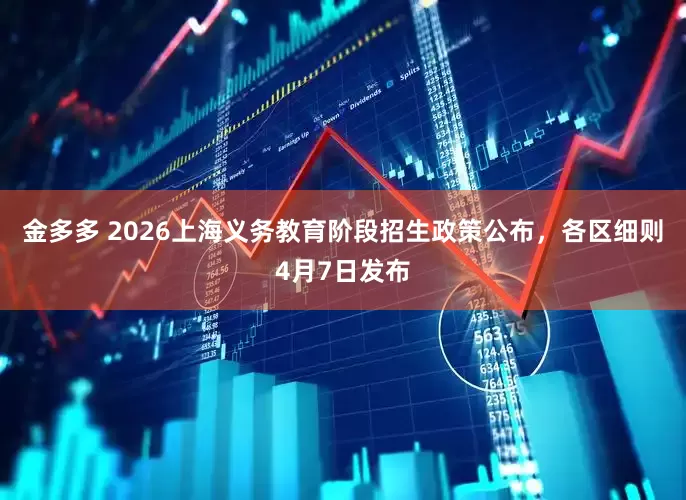 金多多 2026上海义务教育阶段招生政策公布,各区细则4月7日发布