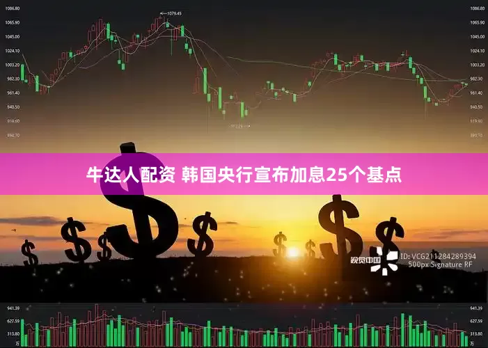 牛达人配资 韩国央行宣布加息25个基点